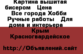 Картина вышитая бисером › Цена ­ 30 000 - Все города Хобби. Ручные работы » Для дома и интерьера   . Крым,Красногвардейское